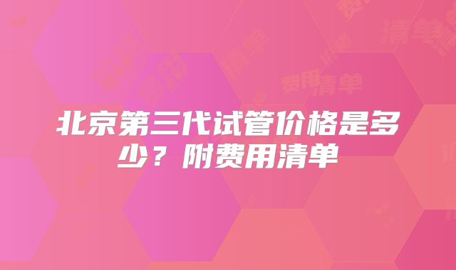 北京第三代试管价格是多少？附费用清单