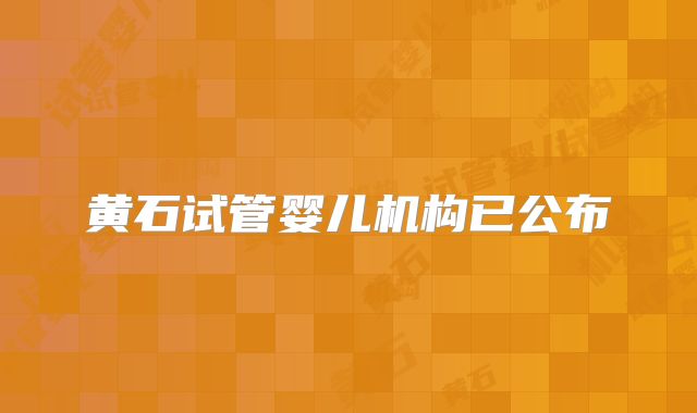 黄石试管婴儿机构已公布