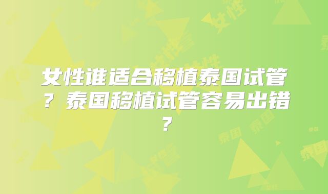女性谁适合移植泰国试管?泰国移植试管容易出错?