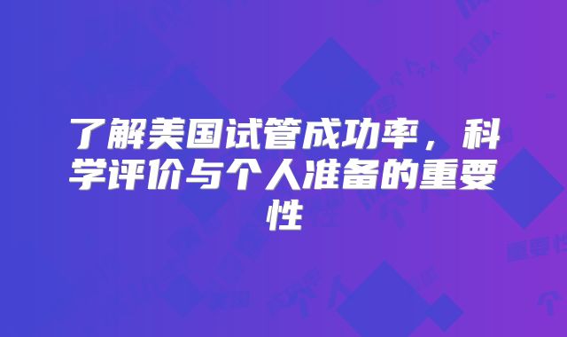 了解美国试管成功率，科学评价与个人准备的重要性