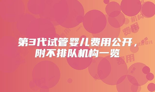 第3代试管婴儿费用公开，附不排队机构一览