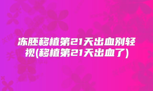 冻胚移植第21天出血别轻视(移植第21天出血了)