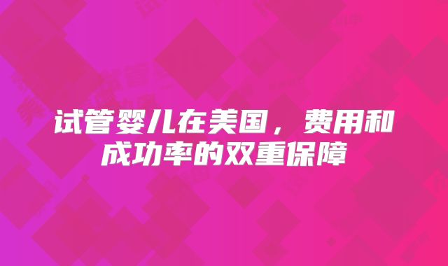 试管婴儿在美国，费用和成功率的双重保障