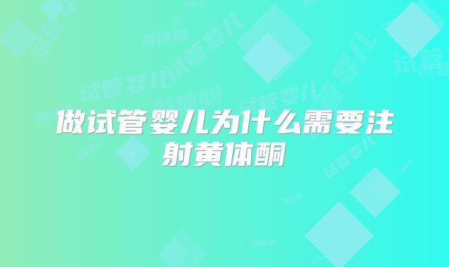 做试管婴儿为什么需要注射黄体酮