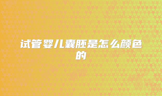 试管婴儿囊胚是怎么颜色的