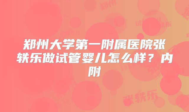 郑州大学第一附属医院张轶乐做试管婴儿怎么样？内附