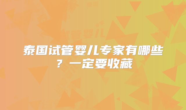 泰国试管婴儿专家有哪些？一定要收藏