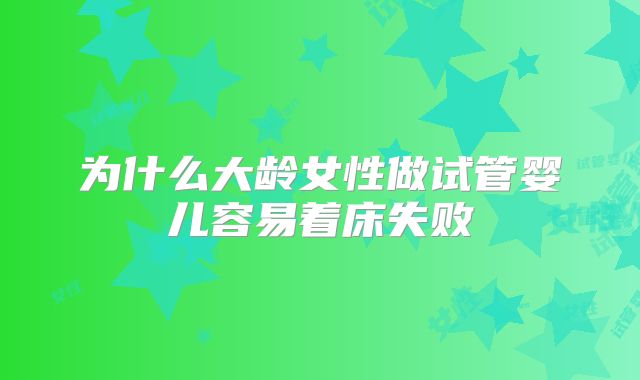 为什么大龄女性做试管婴儿容易着床失败