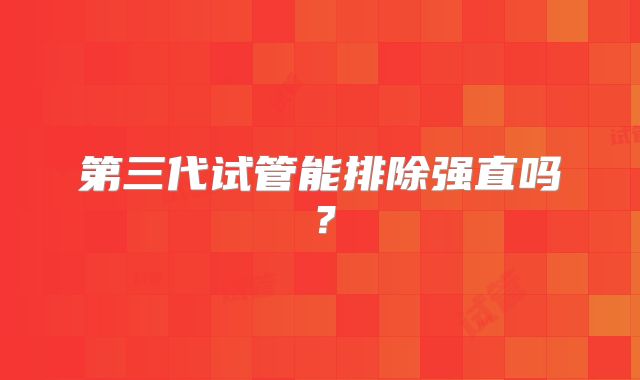 第三代试管能排除强直吗?