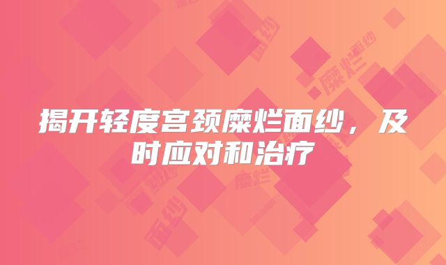 揭开轻度宫颈糜烂面纱,及时应对和治疗