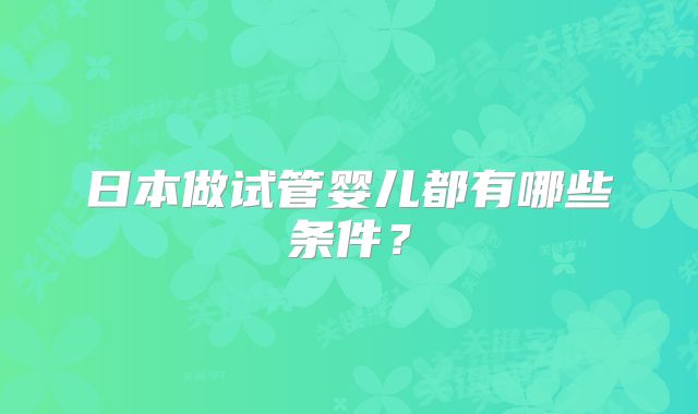 日本做试管婴儿都有哪些条件?