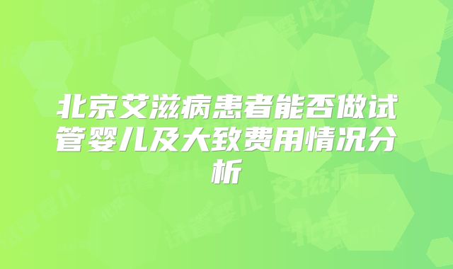 北京艾滋病患者能否做试管婴儿及大致费用情况分析
