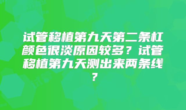 试管移植第九天第二条杠颜色很淡原因较多？试管移植第九天测出来两条线？
