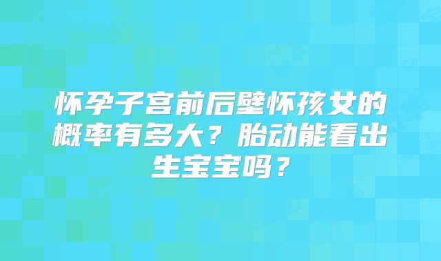 怀孕子宫前后壁怀孩女的概率有多大？胎动能看出生宝宝吗？