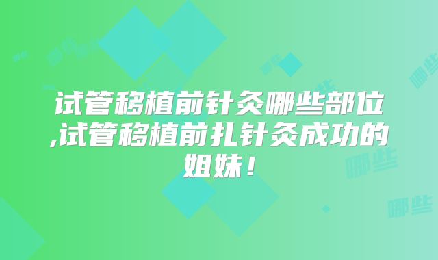 试管移植前针灸哪些部位,试管移植前扎针灸成功的姐妹!