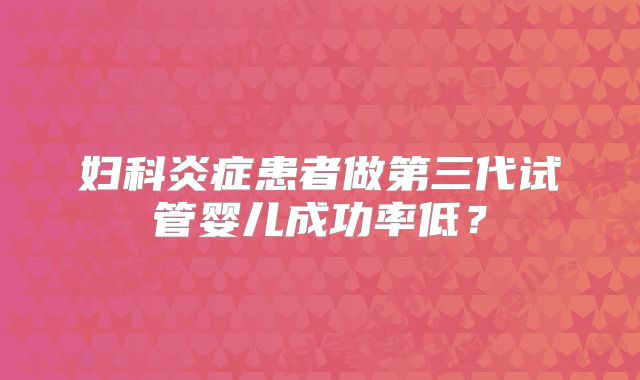 妇科炎症患者做第三代试管婴儿成功率低？