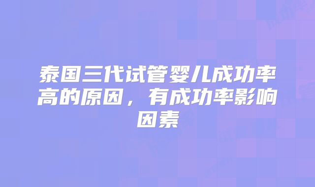 泰国三代试管婴儿成功率高的原因，有成功率影响因素