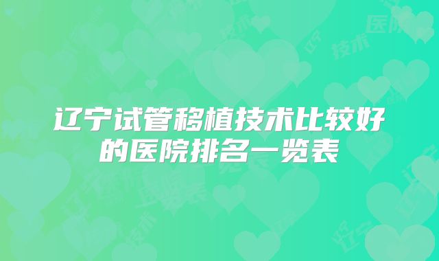 辽宁试管移植技术比较好的医院排名一览表