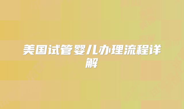 美国试管婴儿办理流程详解
