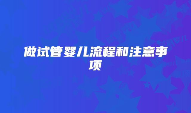 做试管婴儿流程和注意事项