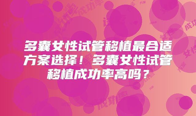 多囊女性试管移植最合适方案选择！多囊女性试管移植成功率高吗？