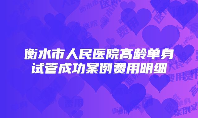 衡水市人民医院高龄单身试管成功案例费用明细