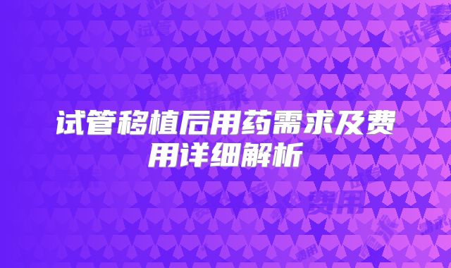 试管移植后用药需求及费用详细解析