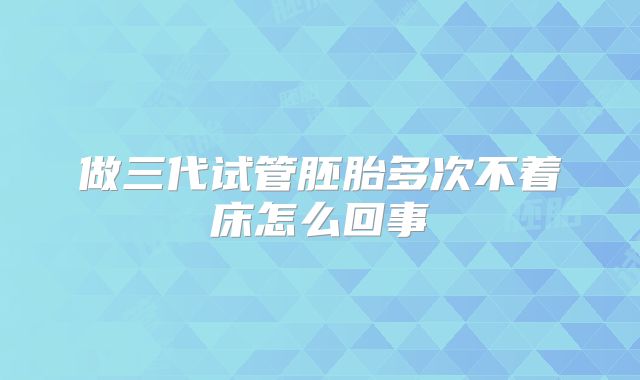 做三代试管胚胎多次不着床怎么回事