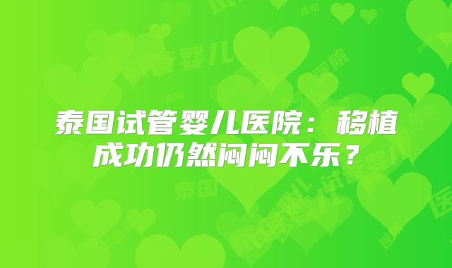 泰国试管婴儿医院：移植成功仍然闷闷不乐？