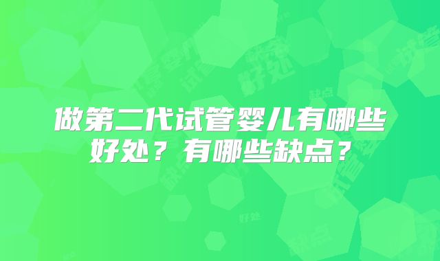 做第二代试管婴儿有哪些好处?有哪些缺点?