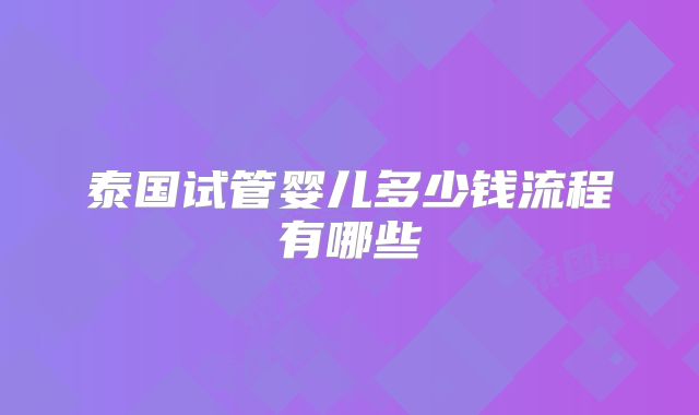 泰国试管婴儿多少钱流程有哪些