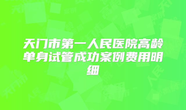 天门市第一人民医院高龄单身试管成功案例费用明细