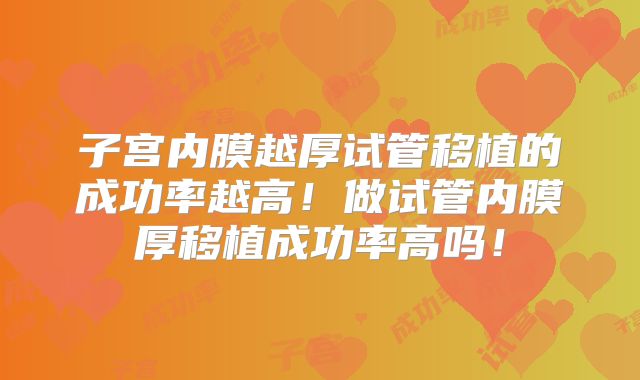 子宫内膜越厚试管移植的成功率越高！做试管内膜厚移植成功率高吗！