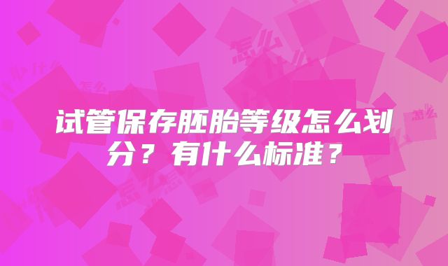 试管保存胚胎等级怎么划分？有什么标准？