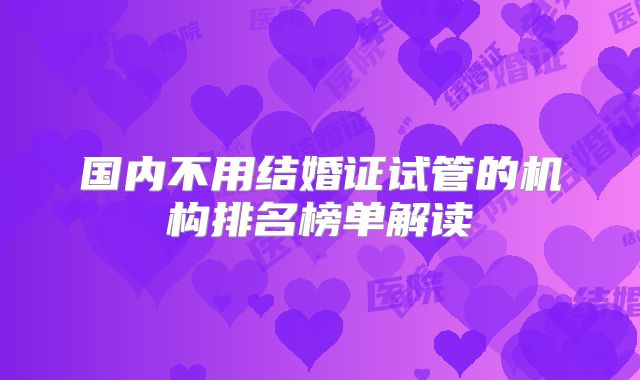 国内不用结婚证试管的机构排名榜单解读