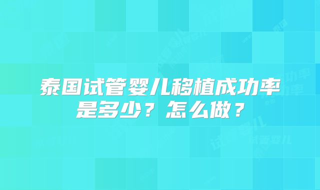 泰国试管婴儿移植成功率是多少？怎么做？
