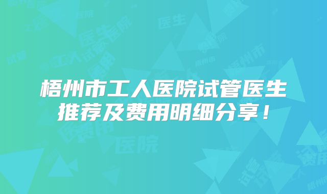 梧州市工人医院试管医生推荐及费用明细分享!