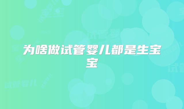 为啥做试管婴儿都是生宝宝