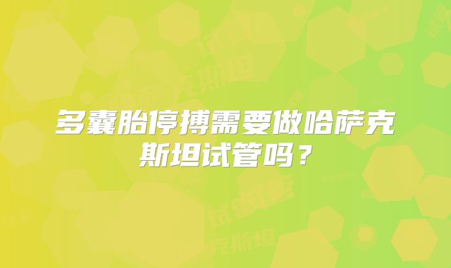 多囊胎停搏需要做哈萨克斯坦试管吗？