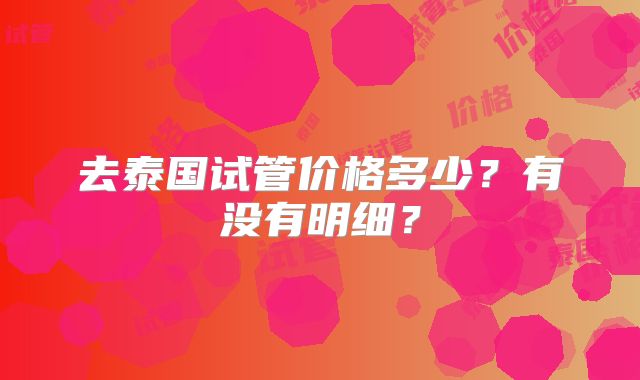 去泰国试管价格多少？有没有明细？