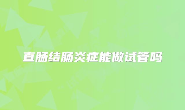 直肠结肠炎症能做试管吗