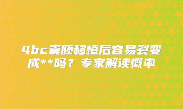 4bc囊胚移植后容易裂变成**吗？专家解读概率