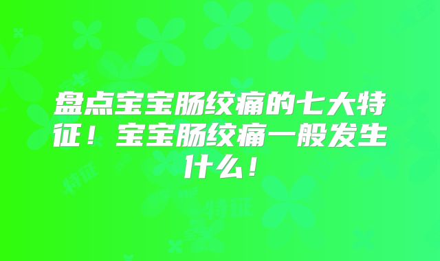 盘点宝宝肠绞痛的七大特征！宝宝肠绞痛一般发生什么！