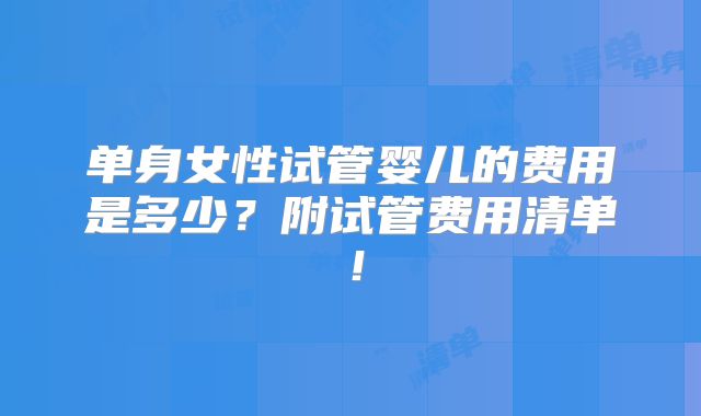 单身女性试管婴儿的费用是多少?附试管费用清单!