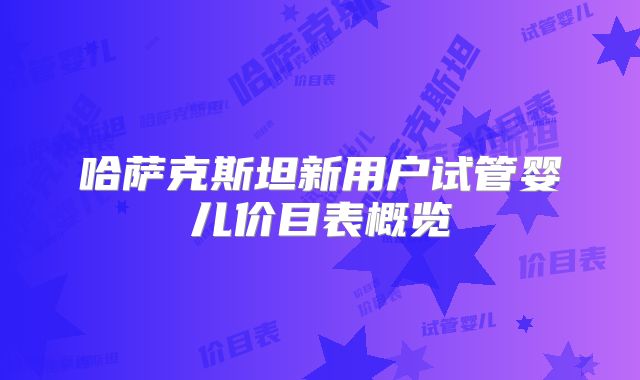 哈萨克斯坦新用户试管婴儿价目表概览