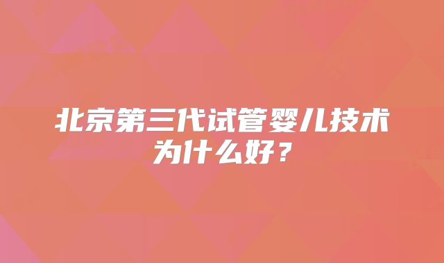 北京第三代试管婴儿技术为什么好？