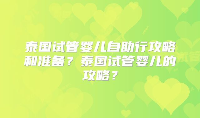 泰国试管婴儿自助行攻略和准备?泰国试管婴儿的攻略?