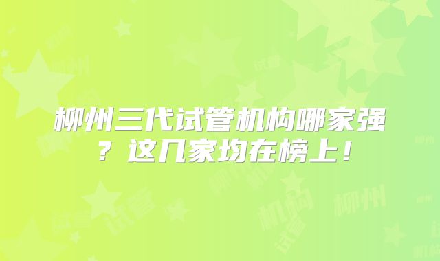 柳州三代试管机构哪家强？这几家均在榜上！