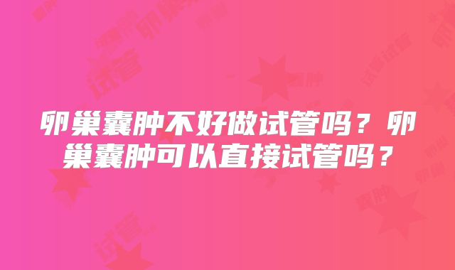 卵巢囊肿不好做试管吗？卵巢囊肿可以直接试管吗？