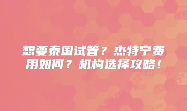 想要泰国试管？杰特宁费用如何？机构选择攻略！
